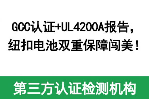 GCC認(rèn)證+UL4200A報(bào)告，紐扣電池雙重保障闖美！